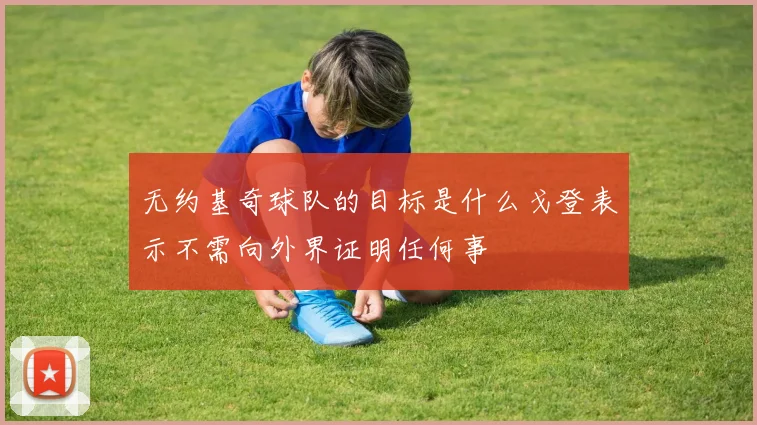 无约基奇球队的目标是什么戈登表示不需向外界证明任何事