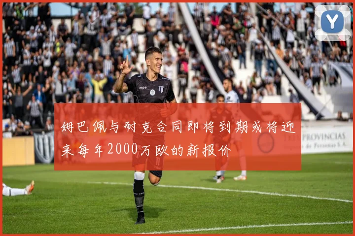 姆巴佩与耐克合同即将到期或将迎来每年2000万欧的新报价
