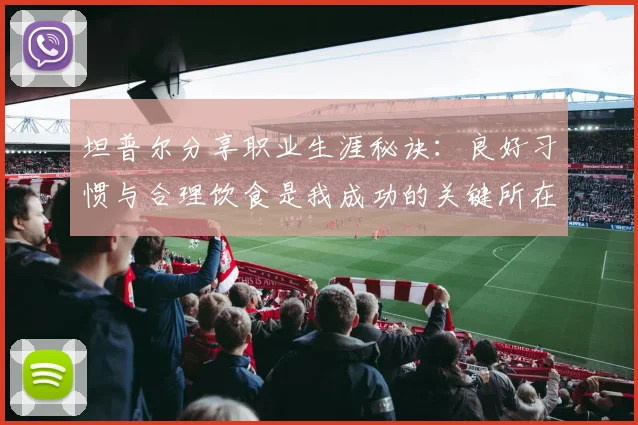 坦普尔分享职业生涯秘诀：良好习惯与合理饮食是我成功的关键所在
