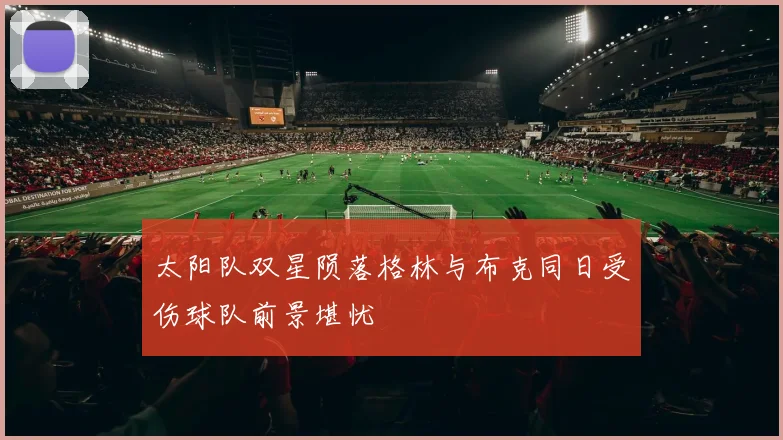 太阳队双星陨落格林与布克同日受伤球队前景堪忧