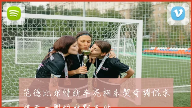范德比尔特新车亮相东契奇调侃求借开一圈的幽默互动