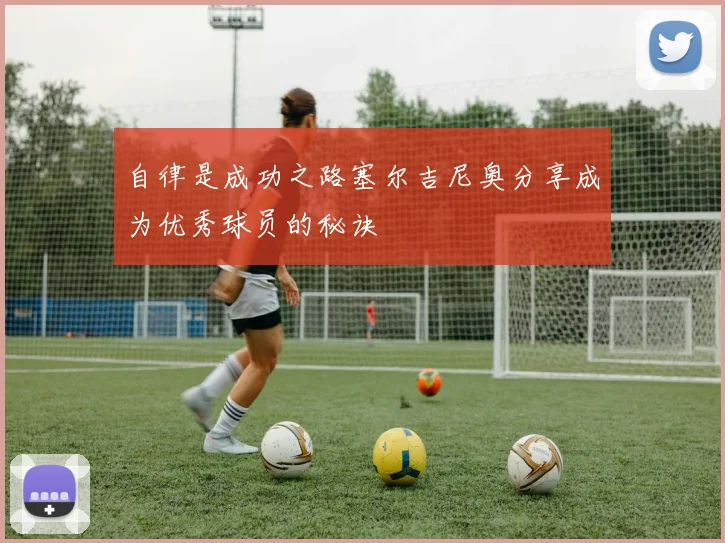 自律是成功之路塞尔吉尼奥分享成为优秀球员的秘诀