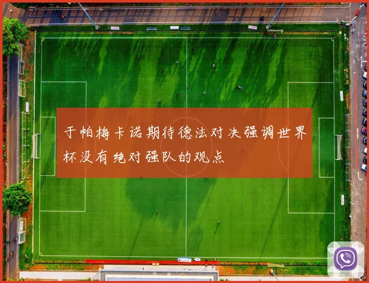于帕梅卡诺期待德法对决强调世界杯没有绝对强队的观点