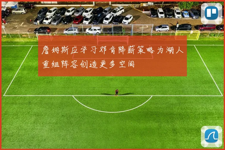 詹姆斯应学习邓肯降薪策略为湖人重组阵容创造更多空间