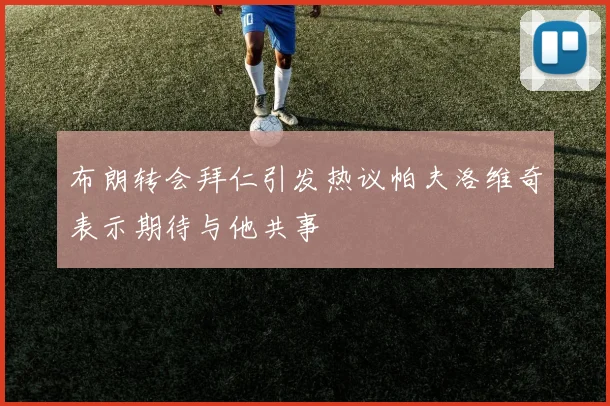 布朗转会拜仁引发热议帕夫洛维奇表示期待与他共事