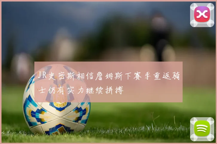 JR史密斯相信詹姆斯下赛季重返骑士仍有实力继续拼搏