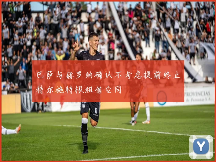 巴萨与赫罗纳确认不考虑提前终止特尔施特根租借合同