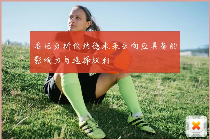 名记分析伦纳德未来去向应具备的影响力与选择权利