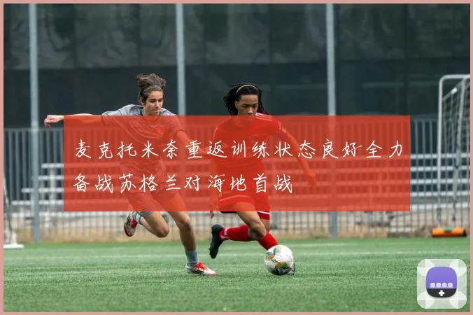 麦克托米奈重返训练状态良好全力备战苏格兰对海地首战